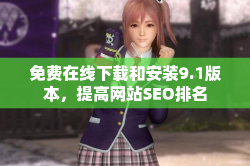 免费在线下载和安装9.1版本，提高网站SEO排名