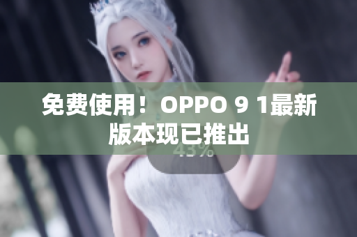 免费使用！OPPO 9 1最新版本现已推出