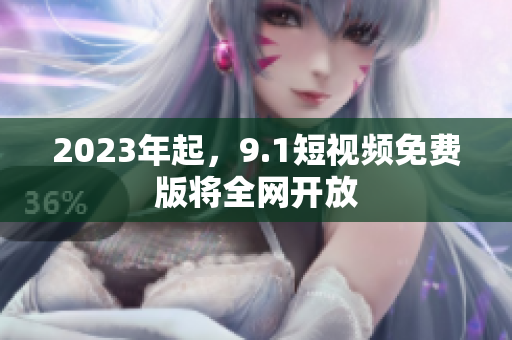 2023年起，9.1短视频免费版将全网开放