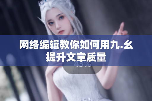 网络编辑教你如何用九.幺提升文章质量
