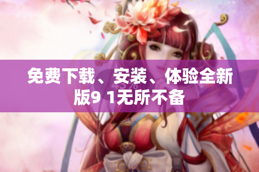 免费下载、安装、体验全新版9 1无所不备