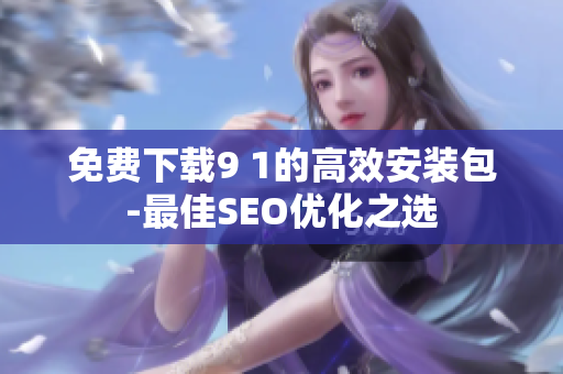 免费下载9 1的高效安装包-最佳SEO优化之选