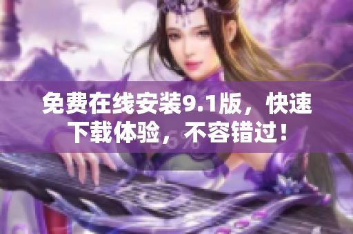 免费在线安装9.1版，快速下载体验，不容错过！
