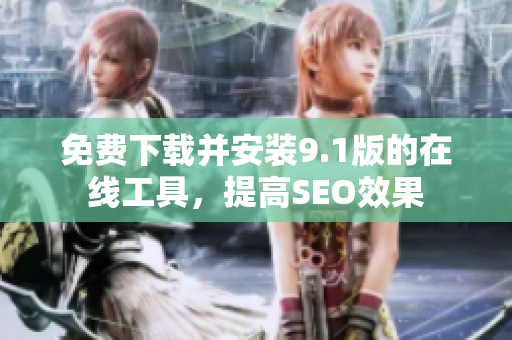 免费下载并安装9.1版的在线工具，提高SEO效果