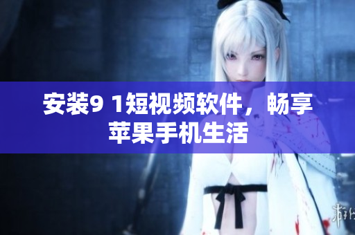 安装9 1短视频软件，畅享苹果手机生活