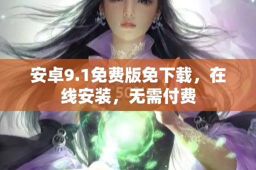 安卓9.1免费版免下载，在线安装，无需付费