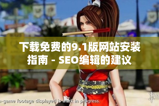 下载免费的9.1版网站安装指南 - SEO编辑的建议