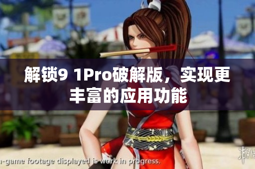 解锁9 1Pro破解版，实现更丰富的应用功能