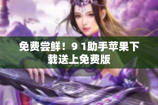 免费尝鲜！9 1助手苹果下载送上免费版