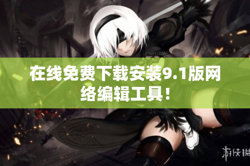 在线免费下载安装9.1版网络编辑工具！