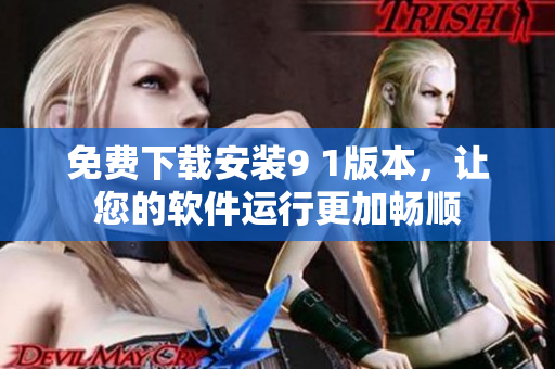 免费下载安装9 1版本，让您的软件运行更加畅顺