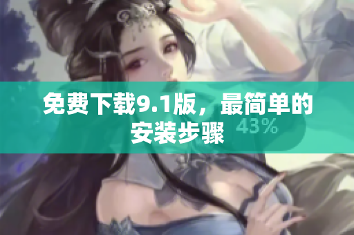 免费下载9.1版，最简单的安装步骤