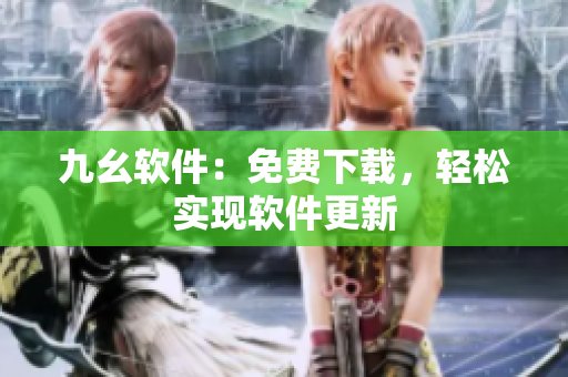 九幺软件：免费下载，轻松实现软件更新