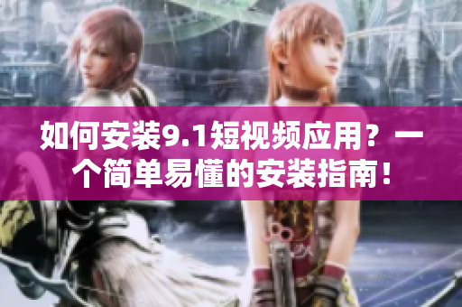 如何安装9.1短视频应用？一个简单易懂的安装指南！