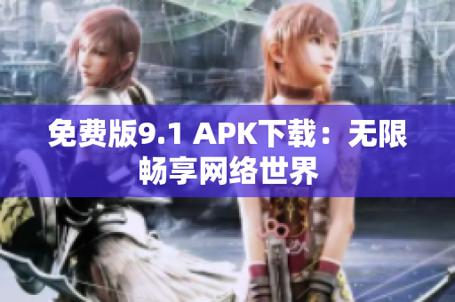 免费版9.1 APK下载：无限畅享网络世界