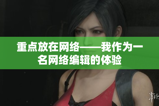 重点放在网络——我作为一名网络编辑的体验