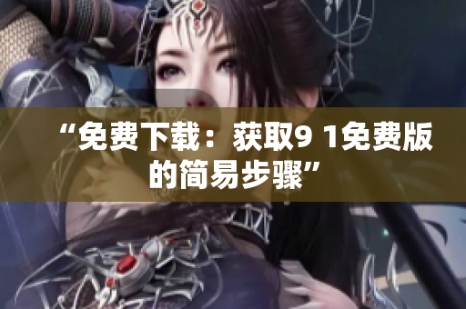 “免费下载：获取9 1免费版的简易步骤”