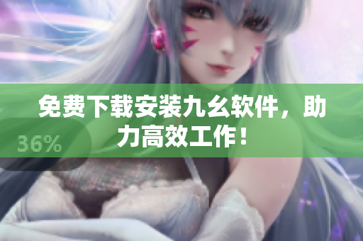 免费下载安装九幺软件，助力高效工作！
