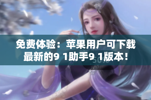 免费体验：苹果用户可下载最新的9 1助手9 1版本！