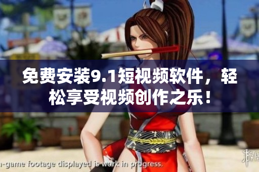 免费安装9.1短视频软件，轻松享受视频创作之乐！