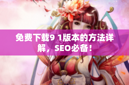 免费下载9 1版本的方法详解，SEO必备！