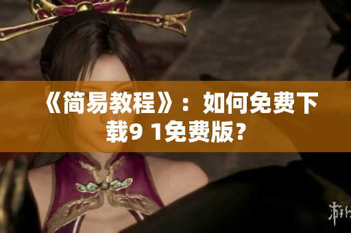 《简易教程》：如何免费下载9 1免费版？