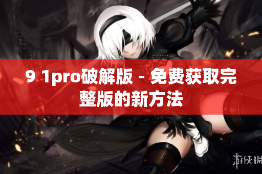 9 1pro破解版 - 免费获取完整版的新方法