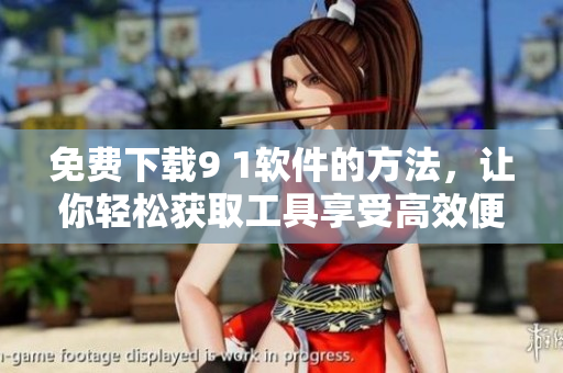 免费下载9 1软件的方法，让你轻松获取工具享受高效便捷