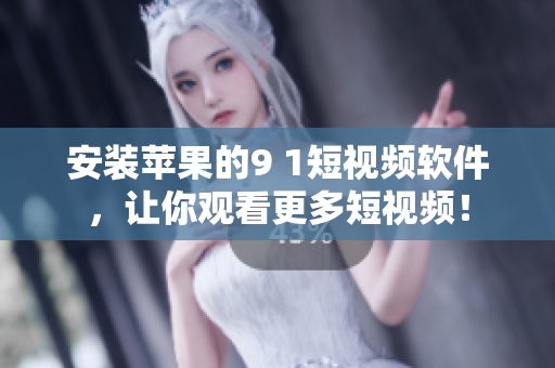 安装苹果的9 1短视频软件，让你观看更多短视频！