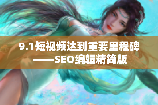 9.1短视频达到重要里程碑 ——SEO编辑精简版