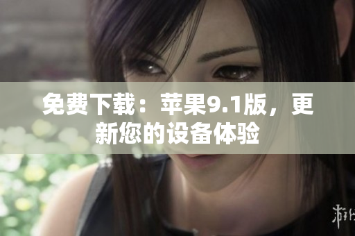 免费下载：苹果9.1版，更新您的设备体验