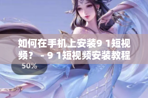 如何在手机上安装9 1短视频？ - 9 1短视频安装教程