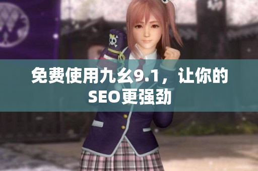 免费使用九幺9.1，让你的SEO更强劲