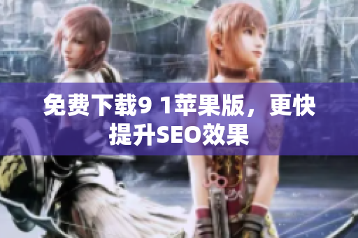 免费下载9 1苹果版，更快提升SEO效果