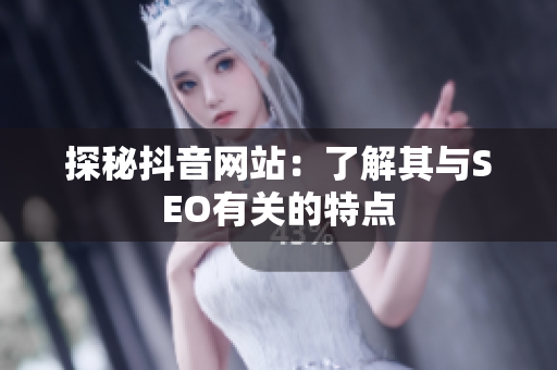 探秘抖音网站：了解其与SEO有关的特点
