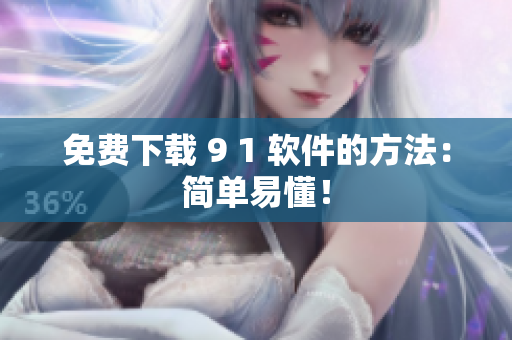 免费下载 9 1 软件的方法：简单易懂！
