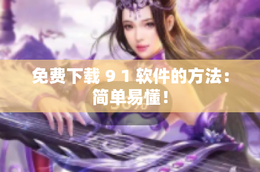 免费下载 9 1 软件的方法：简单易懂！