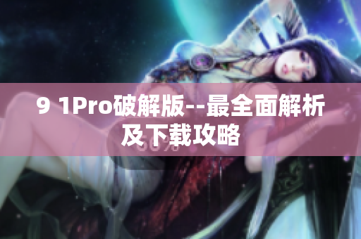 9 1Pro破解版--最全面解析及下载攻略