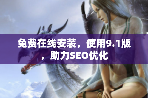 免费在线安装，使用9.1版，助力SEO优化