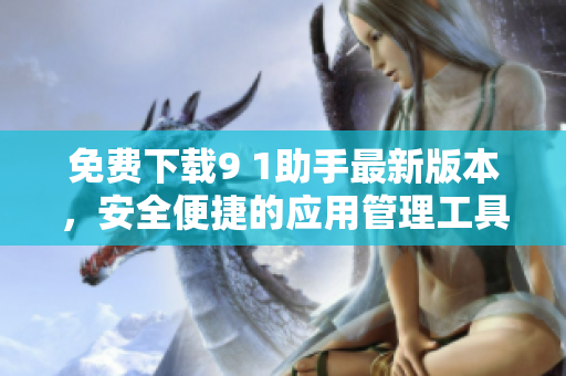 免费下载9 1助手最新版本，安全便捷的应用管理工具