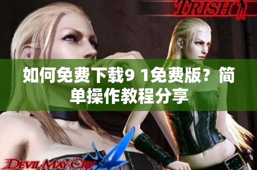 如何免费下载9 1免费版？简单操作教程分享