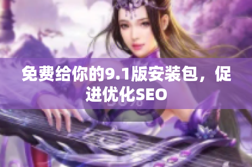 免费给你的9.1版安装包，促进优化SEO