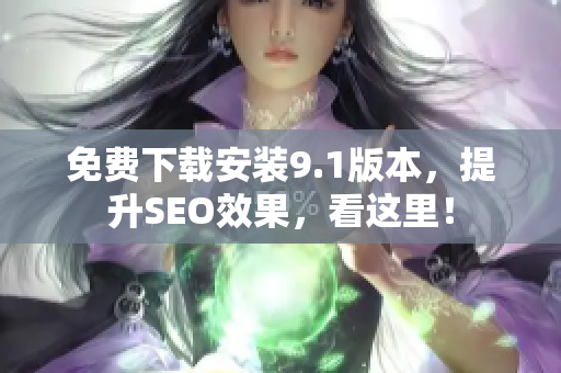 免费下载安装9.1版本，提升SEO效果，看这里！