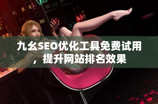 九幺SEO优化工具免费试用，提升网站排名效果