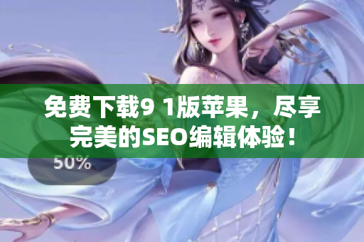 免费下载9 1版苹果，尽享完美的SEO编辑体验！