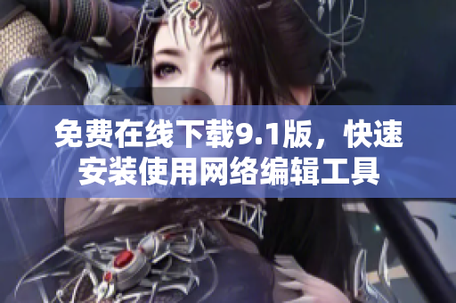 免费在线下载9.1版，快速安装使用网络编辑工具
