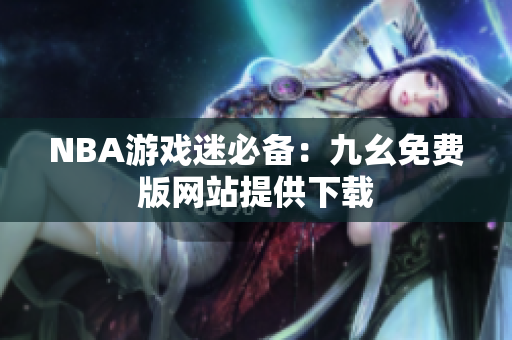 NBA游戏迷必备：九幺免费版网站提供下载