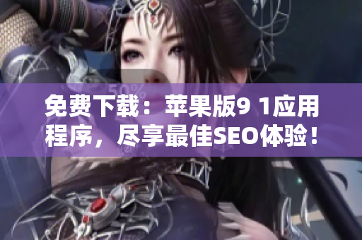 免费下载：苹果版9 1应用程序，尽享最佳SEO体验！