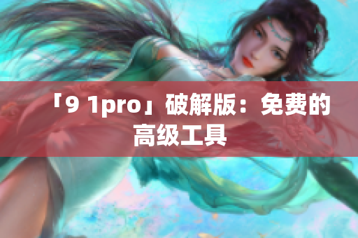 「9 1pro」破解版：免费的高级工具
