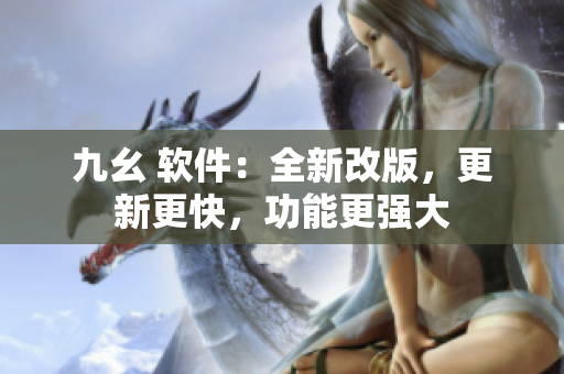 九幺 软件：全新改版，更新更快，功能更强大